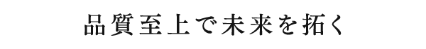 品質至上で未来を拓く